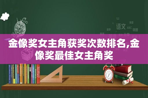 金像奖女主角获奖次数排名,金像奖最佳女主角奖