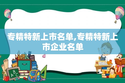 专精特新上市名单,专精特新上市企业名单