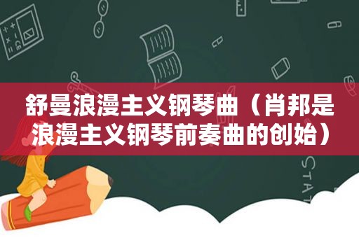 舒曼浪漫主义钢琴曲（肖邦是浪漫主义钢琴前奏曲的创始）