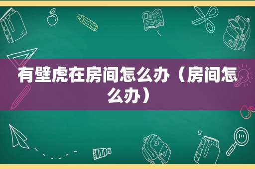 有壁虎在房间怎么办（房间怎么办）