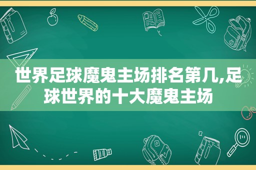 世界足球魔鬼主场排名第几,足球世界的十大魔鬼主场