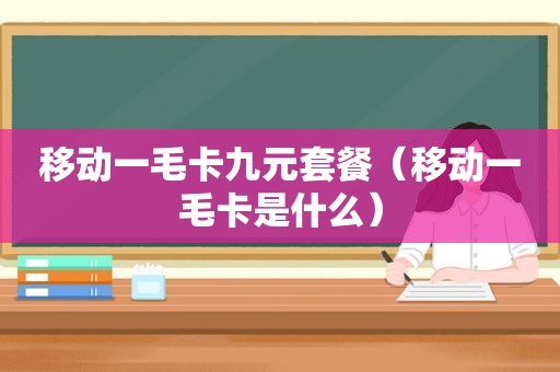 移动一毛卡九元套餐（移动一毛卡是什么）