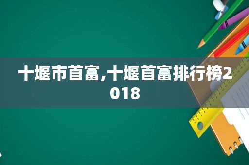 十堰市首富,十堰首富排行榜2018