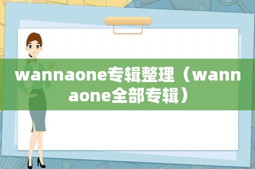 wannaone专辑整理（wannaone全部专辑）