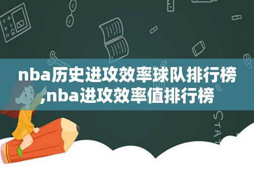 nba历史进攻效率球队排行榜,nba进攻效率值排行榜