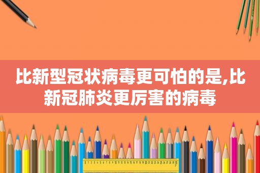 比新型冠状病毒更可怕的是,比新冠肺炎更厉害的病毒