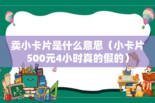 卖小卡片是什么意思（小卡片500元4小时真的假的）