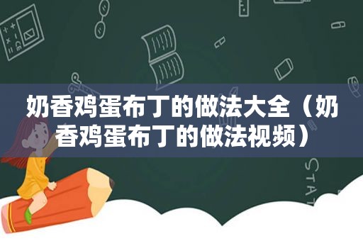 奶香鸡蛋布丁的做法大全（奶香鸡蛋布丁的做法视频）