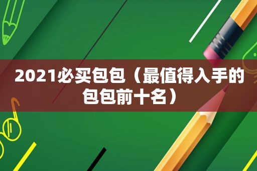 2021必买包包（最值得入手的包包前十名）