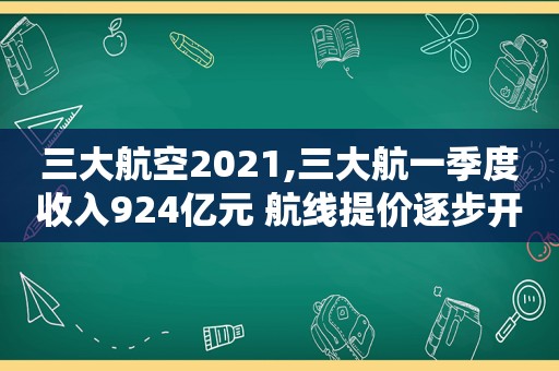 三大航空2021,三大航一季度收入924亿元 航线提价逐步开始