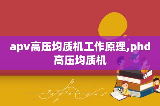 apv高压均质机工作原理,phd高压均质机