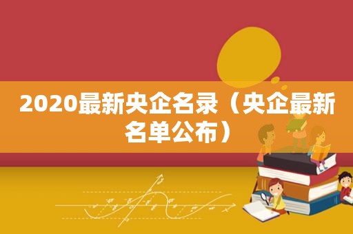 2020最新央企名录（央企最新名单公布）