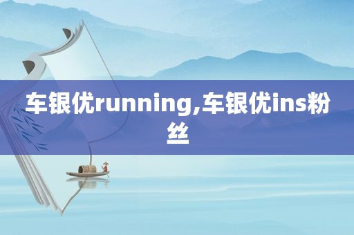 车银优running,车银优ins粉丝