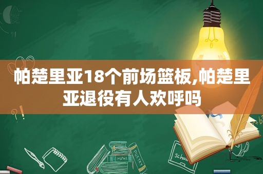 帕楚里亚18个前场篮板,帕楚里亚退役有人欢呼吗