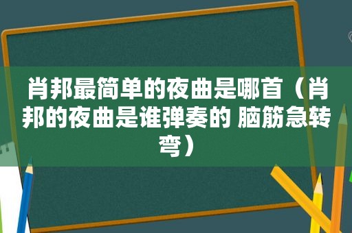 肖邦最简单的夜曲是哪首（肖邦的夜曲是谁弹奏的 脑筋急转弯）