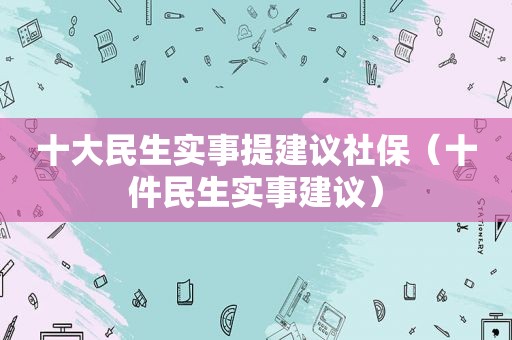 十大民生实事提建议社保（十件民生实事建议）