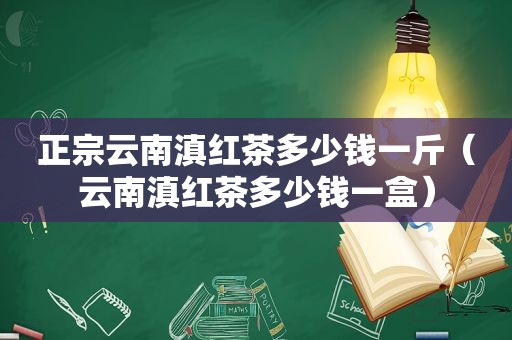 正宗云南滇红茶多少钱一斤（云南滇红茶多少钱一盒）