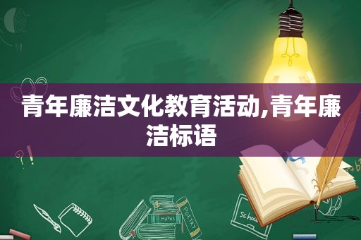 青年廉洁文化教育活动,青年廉洁标语