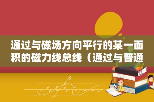 通过与磁场方向平行的某一面积的磁力线总线（通过与普通教育的比较可以看出职业教育的特征有）