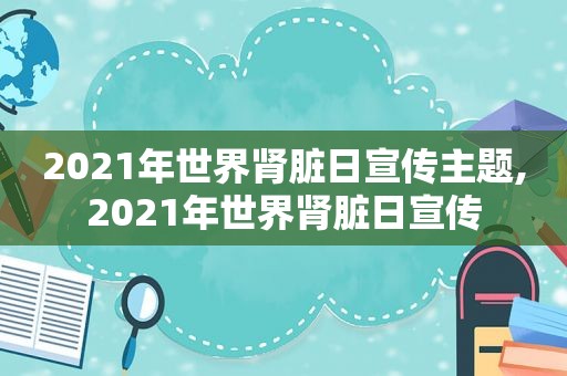 2021年世界肾脏日宣传主题,2021年世界肾脏日宣传