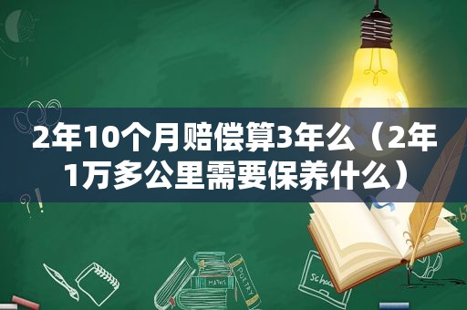 2年10个月赔偿算3年么（2年1万多公里需要保养什么）