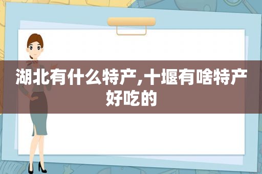 湖北有什么特产,十堰有啥特产好吃的