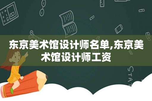 东京美术馆设计师名单,东京美术馆设计师工资