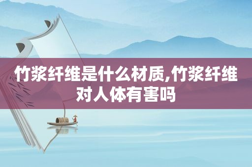 竹浆纤维是什么材质,竹浆纤维对人体有害吗