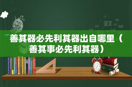 善其器必先利其器出自哪里（善其事必先利其器）