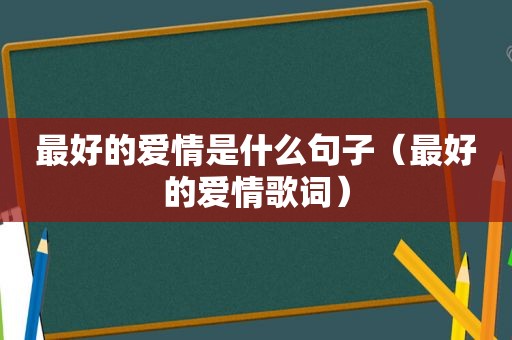 最好的爱情是什么句子（最好的爱情歌词）