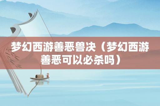 梦幻西游善恶兽决（梦幻西游善恶可以必杀吗）