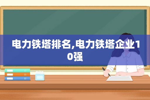 电力铁塔排名,电力铁塔企业10强