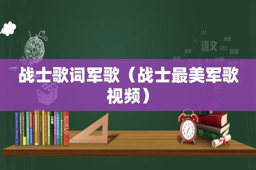 战士歌词军歌（战士最美军歌视频）