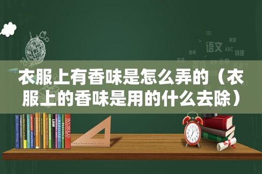 衣服上有香味是怎么弄的（衣服上的香味是用的什么去除）