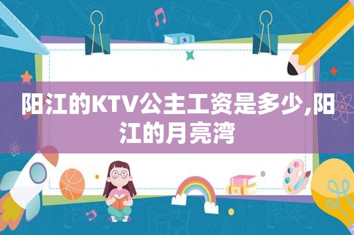 阳江的KTV公主工资是多少,阳江的月亮湾