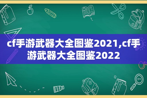 cf手游武器大全图鉴2021,cf手游武器大全图鉴2022