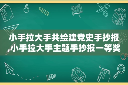 小手拉大手共绘建党史手抄报,小手拉大手主题手抄报一等奖