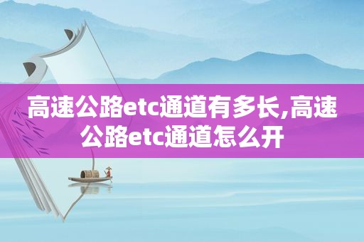 高速公路etc通道有多长,高速公路etc通道怎么开