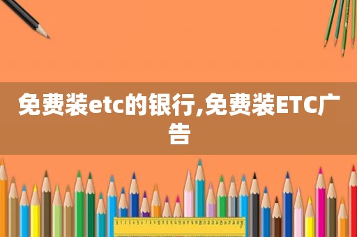 免费装etc的银行,免费装ETC广告