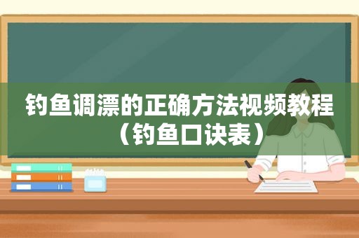 钓鱼调漂的正确方法视频教程（钓鱼口诀表）