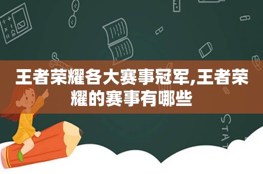 王者荣耀各大赛事冠军,王者荣耀的赛事有哪些