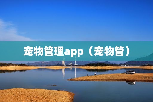 宠物管理app（宠物管）