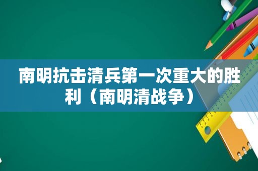 南明抗击清兵第一次重大的胜利（南明清战争）