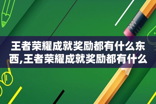 王者荣耀成就奖励都有什么东西,王者荣耀成就奖励都有什么皮肤