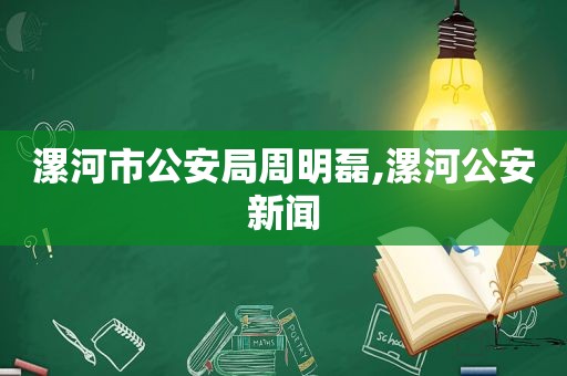 漯河市公安局周明磊,漯河公安新闻