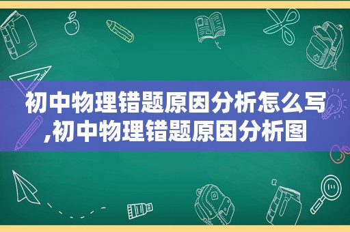 初中物理错题原因分析怎么写,初中物理错题原因分析图