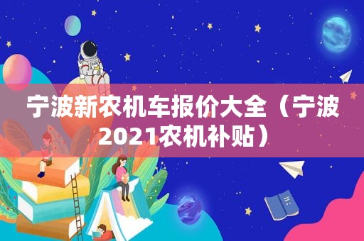 宁波新农机车报价大全（宁波2021农机补贴）