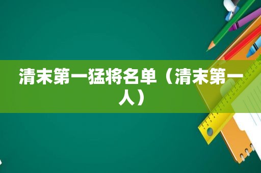 清末第一猛将名单（清末第一人）