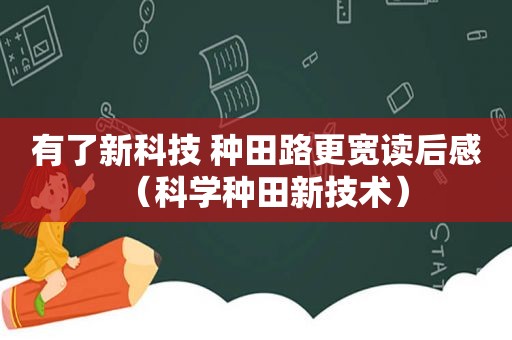 有了新科技 种田路更宽读后感（科学种田新技术）