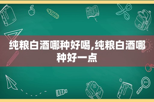 纯粮白酒哪种好喝,纯粮白酒哪种好一点